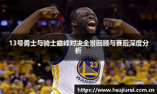13号勇士与骑士巅峰对决全景回顾与赛后深度分析