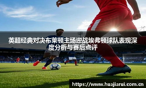 英超经典对决布莱顿主场迎战埃弗顿球队表现深度分析与赛后点评