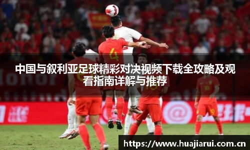 中国与叙利亚足球精彩对决视频下载全攻略及观看指南详解与推荐