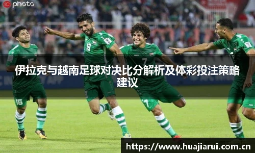 伊拉克与越南足球对决比分解析及体彩投注策略建议