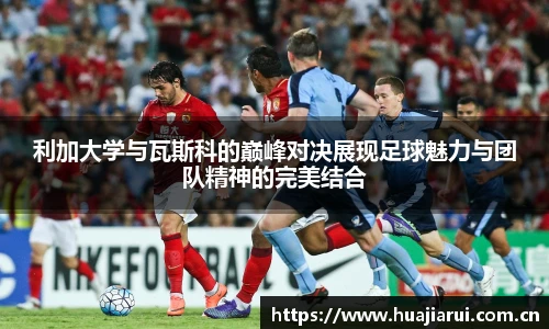 利加大学与瓦斯科的巅峰对决展现足球魅力与团队精神的完美结合